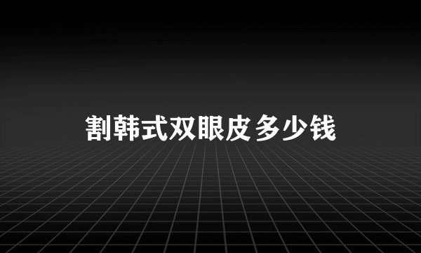 割韩式双眼皮多少钱