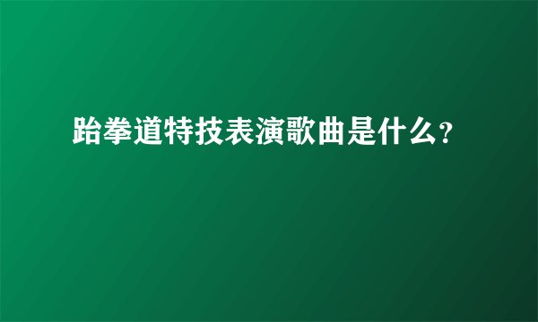 跆拳道特技表演歌曲是什么？