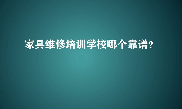 家具维修培训学校哪个靠谱？