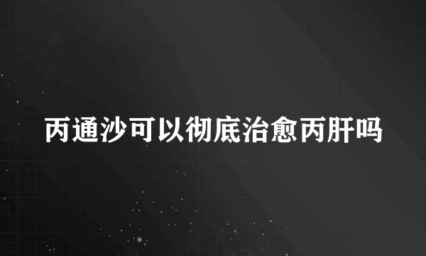 丙通沙可以彻底治愈丙肝吗