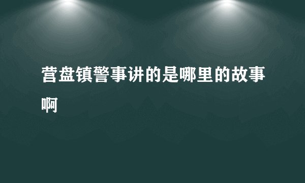 营盘镇警事讲的是哪里的故事啊