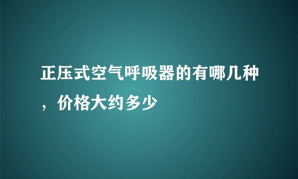 正压式空气呼吸器的有哪几种，价格大约多少