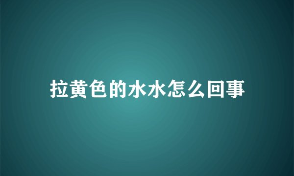 拉黄色的水水怎么回事