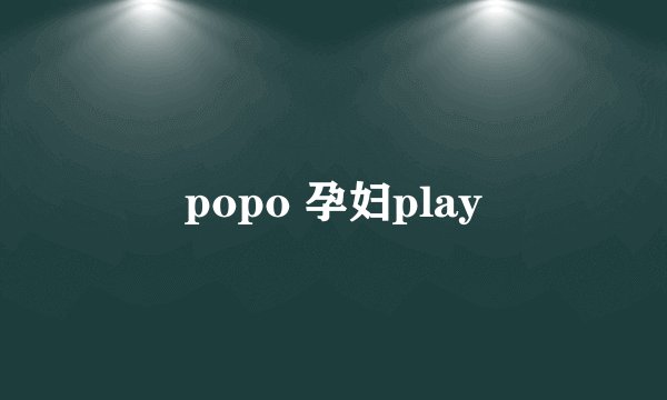 popo 孕妇play