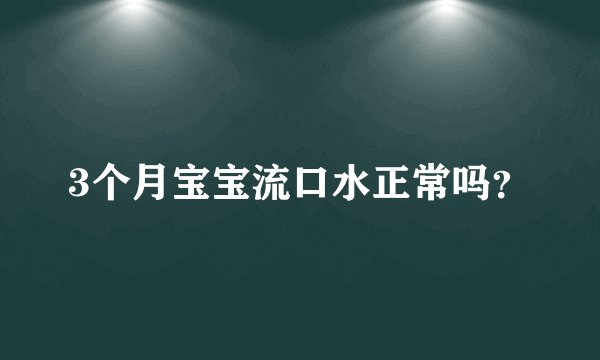 3个月宝宝流口水正常吗？