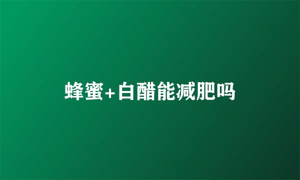 蜂蜜+白醋能减肥吗
