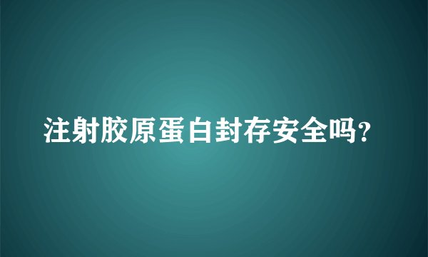 注射胶原蛋白封存安全吗？