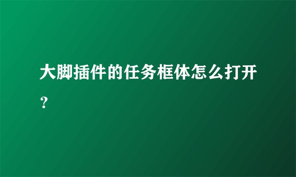大脚插件的任务框体怎么打开？