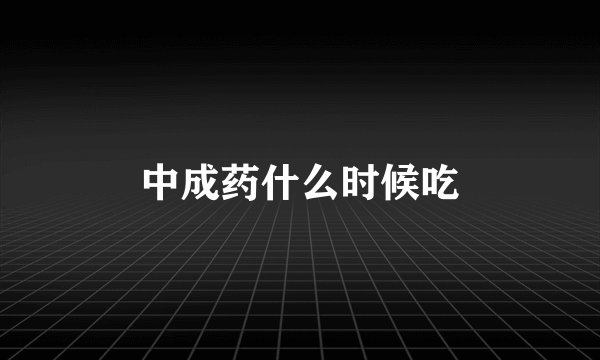 中成药什么时候吃
