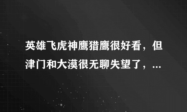 英雄飞虎神鹰猎鹰很好看,但津门和大漠很无聊失望了,那么孤岛怎样,孤岛和大漠哪个更好看?