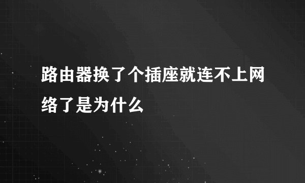 路由器换了个插座就连不上网络了是为什么