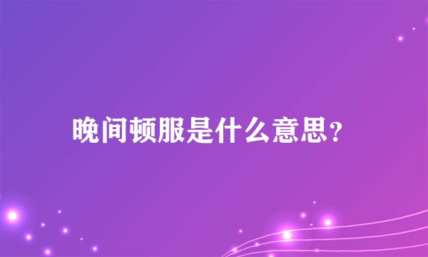 晚间顿服是什么意思？