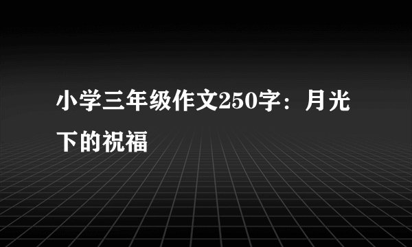 小学三年级作文250字:月光下的祝福
