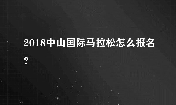 2018中山国际马拉松怎么报名？