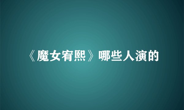 《魔女宥熙》哪些人演的