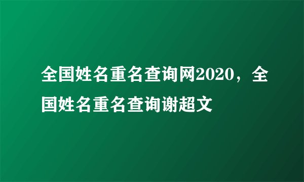 全国姓名重名查询网2020,全国姓名重名查询谢超文