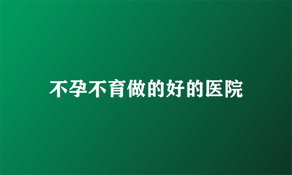 不孕不育做的好的医院
