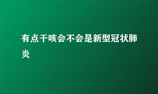 有点干咳会不会是新型冠状肺炎