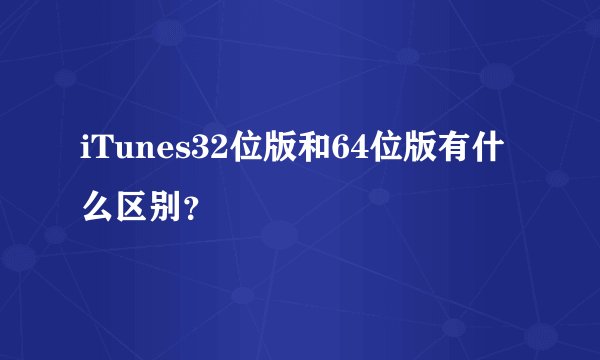 iTunes32位版和64位版有什么区别？