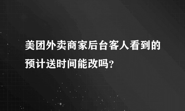 美团外卖商家后台客人看到的预计送时间能改吗？
