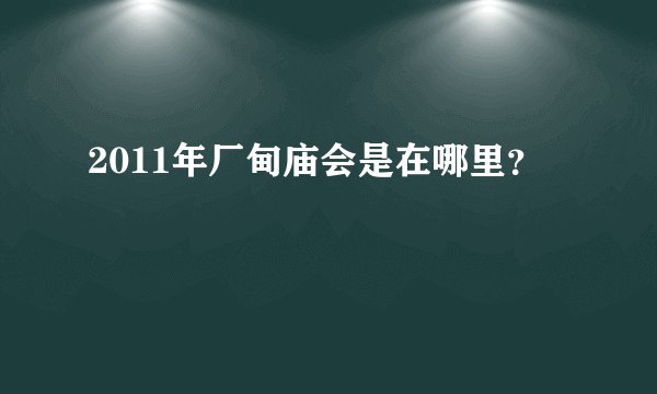 2011年厂甸庙会是在哪里？