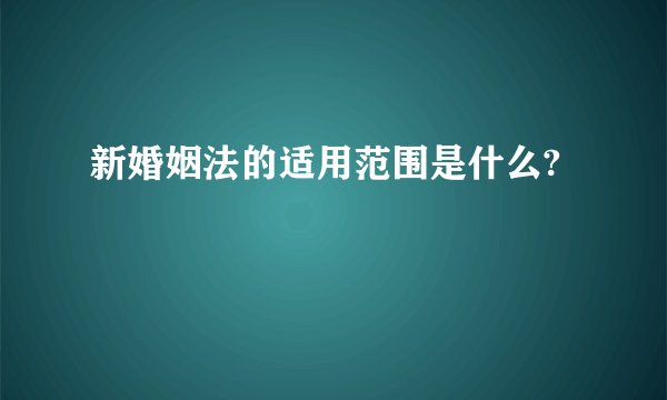 新婚姻法的适用范围是什么?