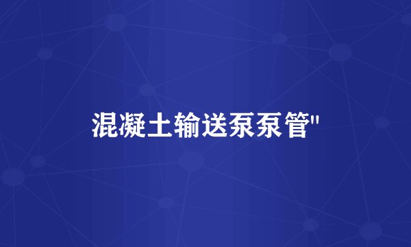 混凝土输送泵泵管