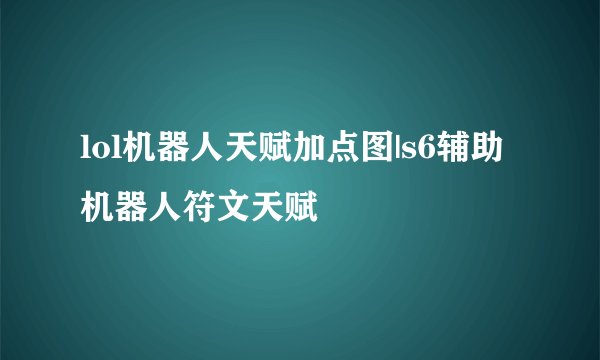 lol机器人天赋加点图|s6辅助机器人符文天赋