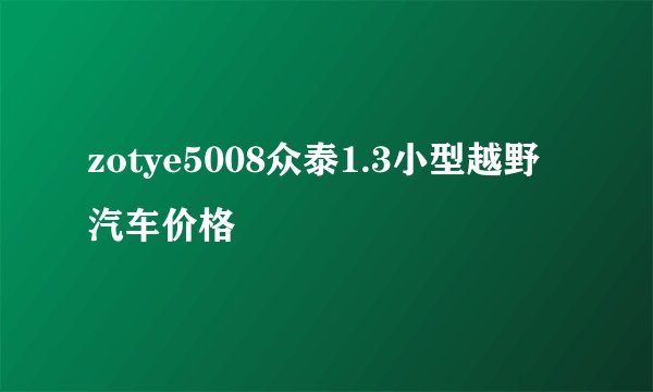 zotye5008众泰1.3小型越野汽车价格
