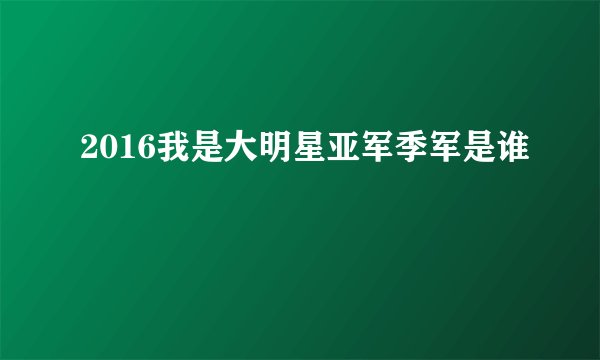 2016我是大明星亚军季军是谁