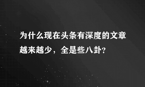 为什么现在头条有深度的文章越来越少，全是些八卦？