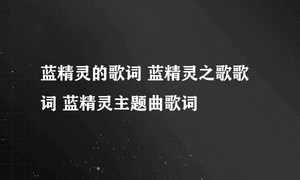 蓝精灵的歌词 蓝精灵之歌歌词 蓝精灵主题曲歌词