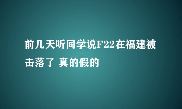 前几天听同学说F22在福建被击落了 真的假的