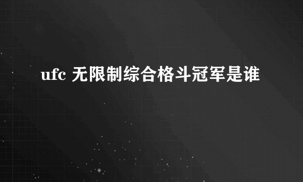ufc 无限制综合格斗冠军是谁