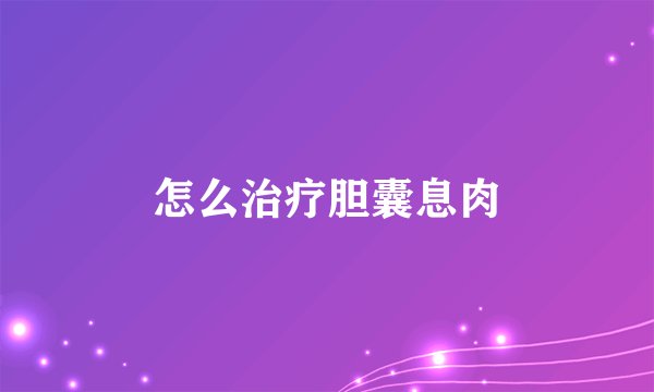 怎么治疗胆囊息肉