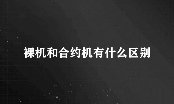 裸机和合约机有什么区别