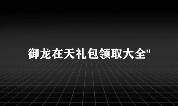 御龙在天礼包领取大全