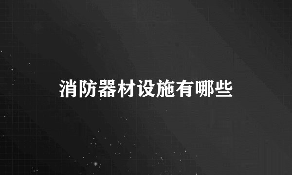 消防器材设施有哪些