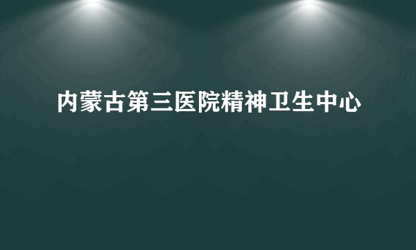 内蒙古第三医院精神卫生中心
