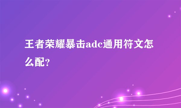 王者荣耀暴击adc通用符文怎么配？