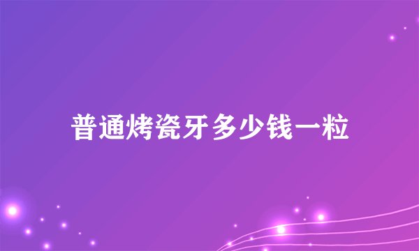 普通烤瓷牙多少钱一粒