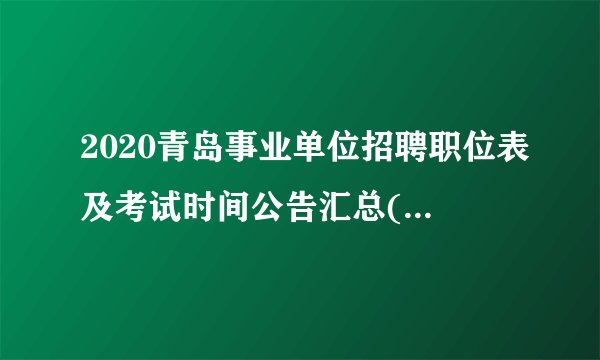 2020青岛事业单位招聘职位表及考试时间公告汇总(市属及各县区)
