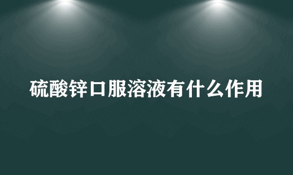硫酸锌口服溶液有什么作用