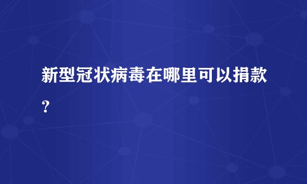 新型冠状病毒在哪里可以捐款？