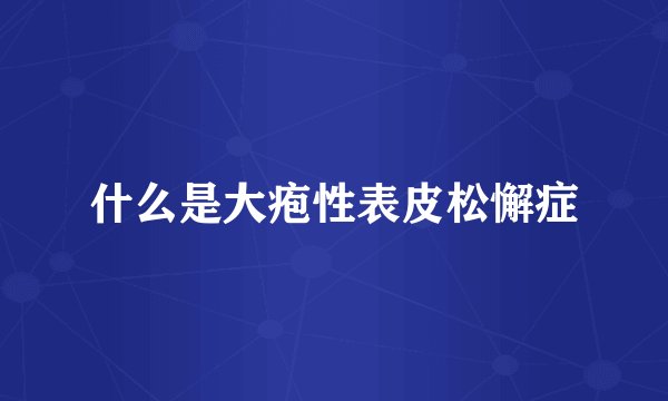 什么是大疱性表皮松懈症