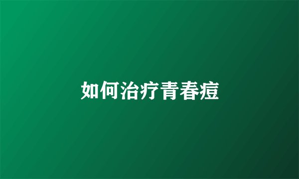 如何治疗青春痘