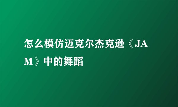 怎么模仿迈克尔杰克逊《JAM》中的舞蹈