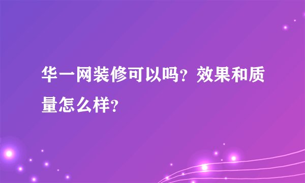 华一网装修可以吗?效果和质量怎么样?