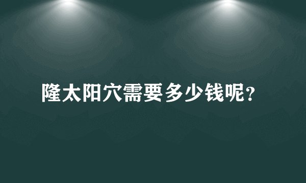 隆太阳穴需要多少钱呢？