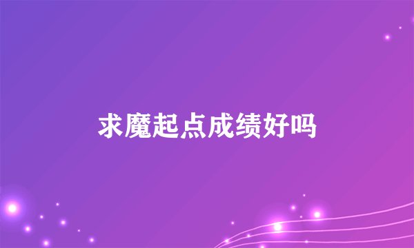 求魔起点成绩好吗